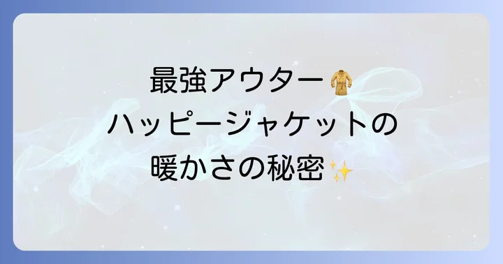 ハッピージャケットは寒い冬に最強？その暖かさの秘密を徹底解説