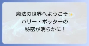 ハリーポッターと賢者の石本を徹底解説！魔法の世界への扉を開く魅力と読むべき理由