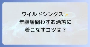 ワイルドシングスの年齢層を徹底解説！ダサいと言わせない着こなし術と人気アイテム