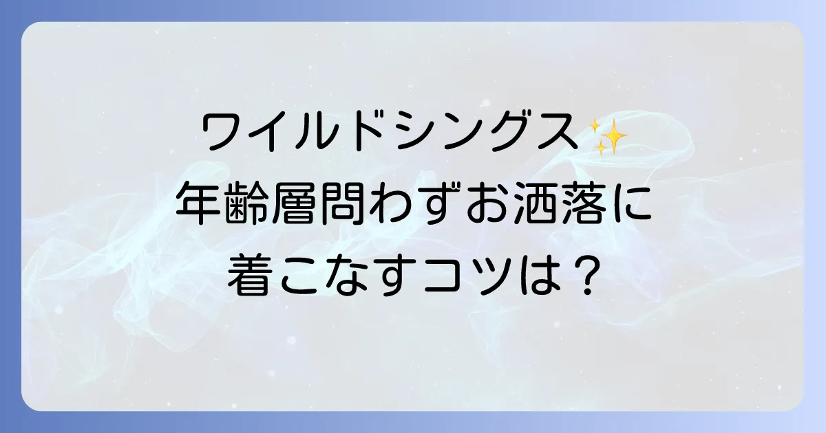 ワイルドシングスの年齢層を徹底解説！ダサいと言わせない着こなし術と人気アイテム