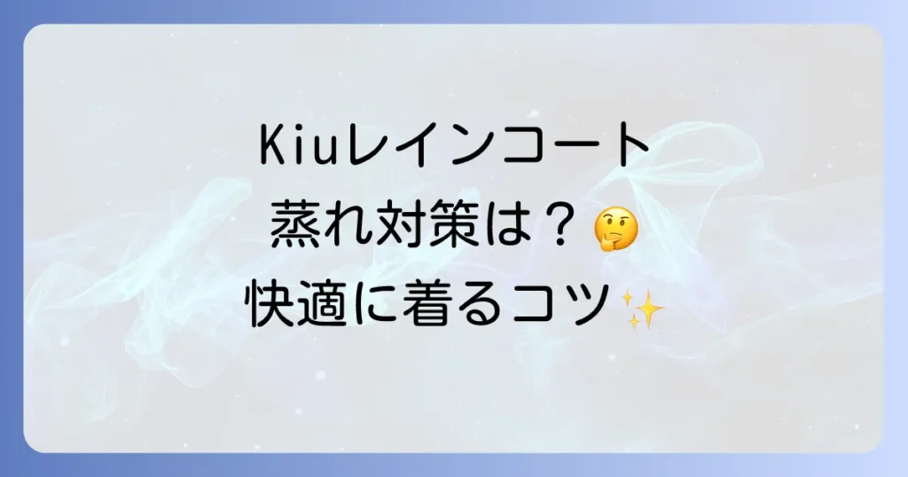 Kiuレインコートは蒸れる？快適に着るための徹底解説と選び方