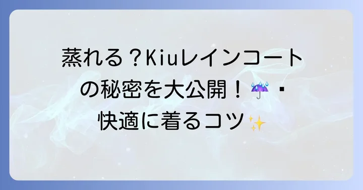 Kiuレインコートは本当に蒸れる?その原因と機能性を徹底解説