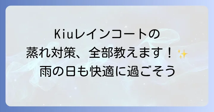 Kiuレインコートを快適に着るための具体的な対策とコツ