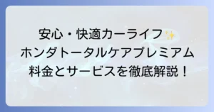ホンダトータルケアプレミアムの料金徹底解説！サービス内容から他社比較まで
