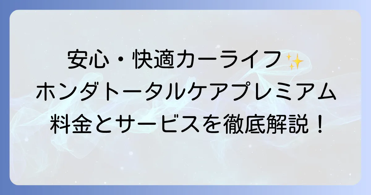 ホンダトータルケアプレミアムの料金徹底解説！サービス内容から他社比較まで