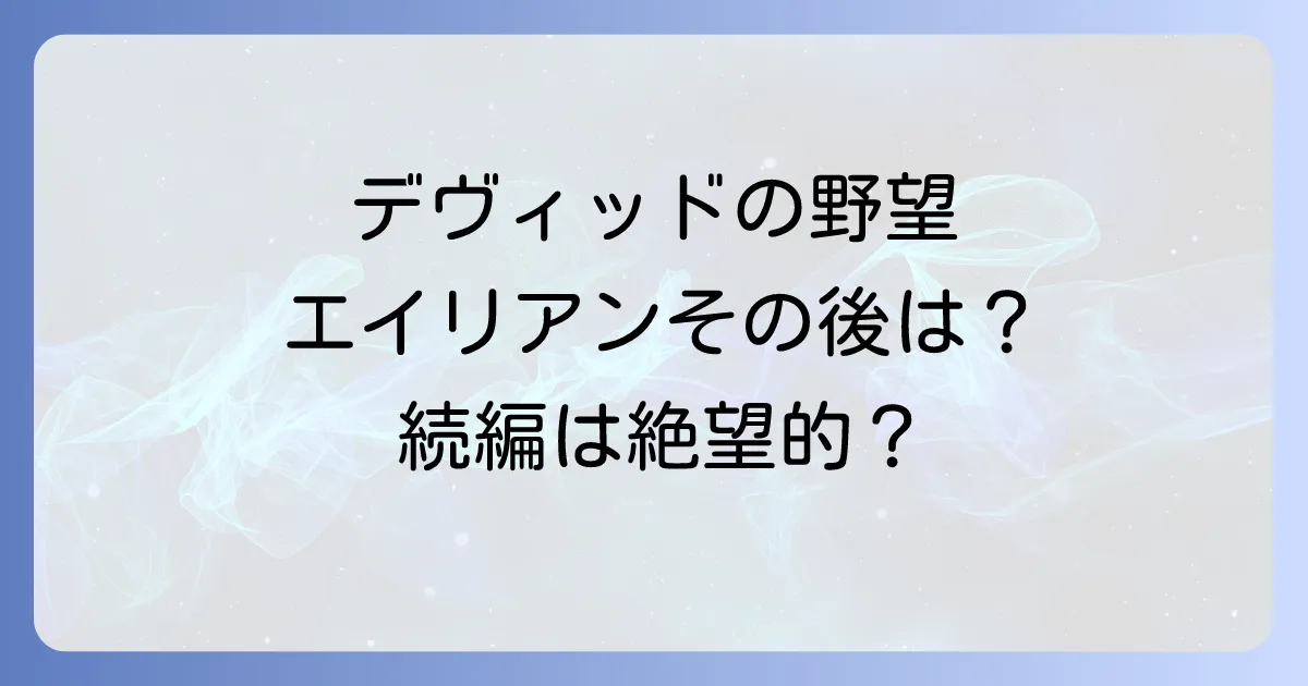 エイリアンコヴェナントのその後を徹底解説!続編の可能性とデヴィッドの野望