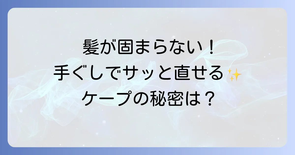 手ぐしが通せるケープの口コミ徹底解説!自然な仕上がりとキープ力の秘密
