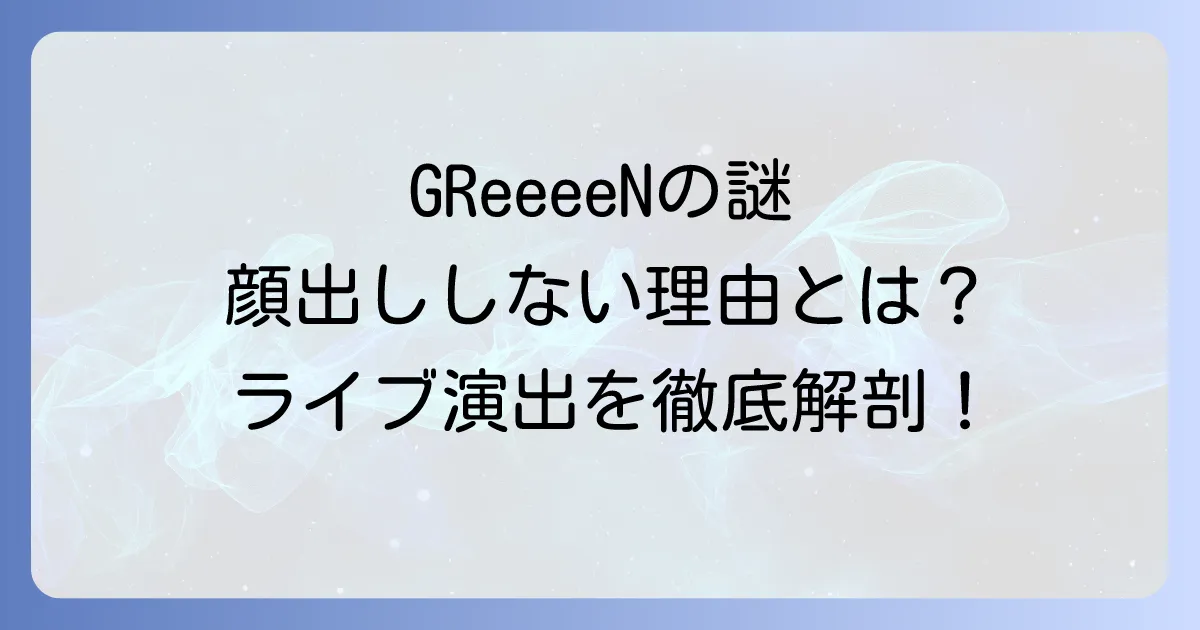 GReeeeN顔出しライブの真実!なぜ顔を見せない?驚きの演出とメンバーの素顔に迫る徹底解説
