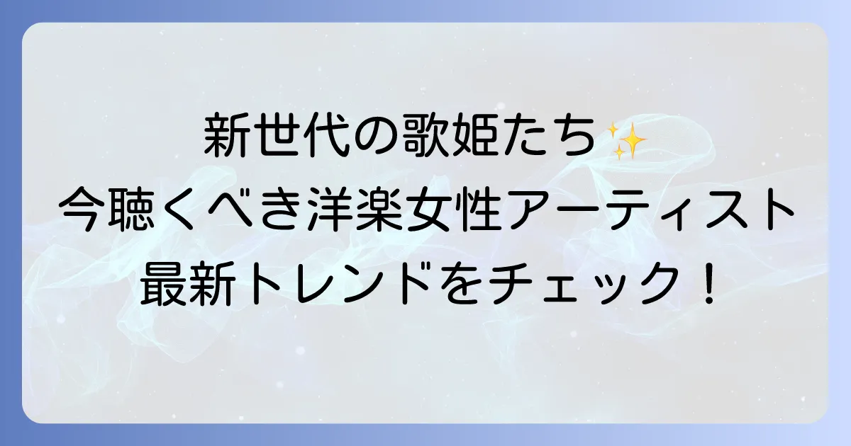 洋楽女性アーティストの若手を徹底解説!最新トレンドとおすすめ人気曲