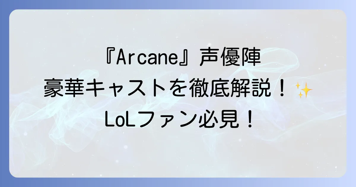 リーグオブレジェンド時空を超えた戦いとは?アニメ『Arcane』の豪華キャストを徹底解説!