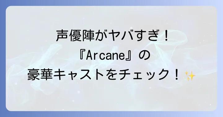 アニメ『Arcane（アーケイン）』の魅力を支える日本語吹き替えキャスト