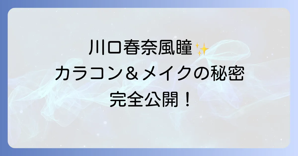 川口春奈のカラコン愛用ブランドと種類と自然な瞳の秘密を徹底解説