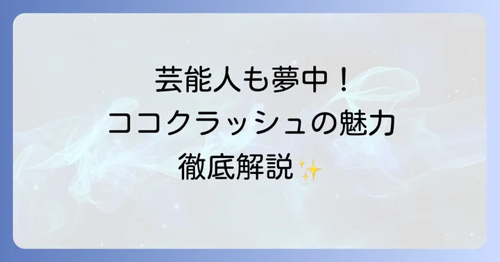ココクラッシュが芸能人に選ばれる理由とは？その魅力に迫る