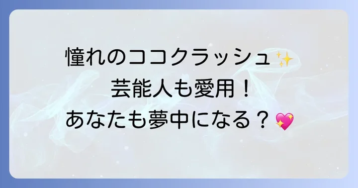 憧れのココクラッシュ！愛用する女性芸能人をご紹介