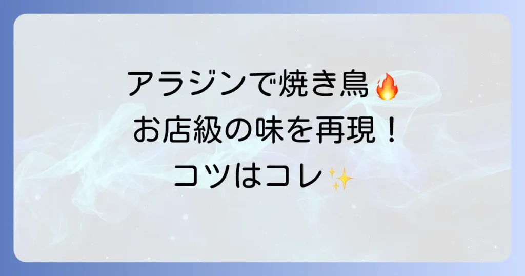 アラジントースターで焼き鳥を徹底解説！失敗しない焼き方と美味しくなるコツ