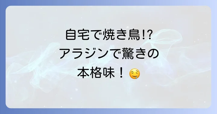 アラジントースターで焼き鳥を焼く魅力とは?手軽に本格的な味を楽しむ