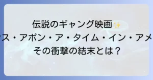 ワンスアポンナタイムインアメリカを徹底解説！時代を超えた名作の魅力と考察