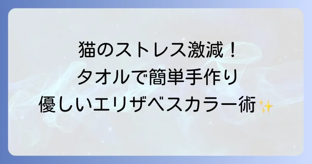 猫のエリザベスカラー手作りタオルで愛猫のストレスを軽減する快適な作り方