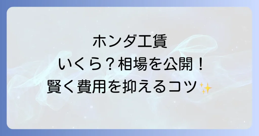 ホンダカーズの工賃は1時間あたりいくら？料金相場と整備費用を抑える方法を徹底解説