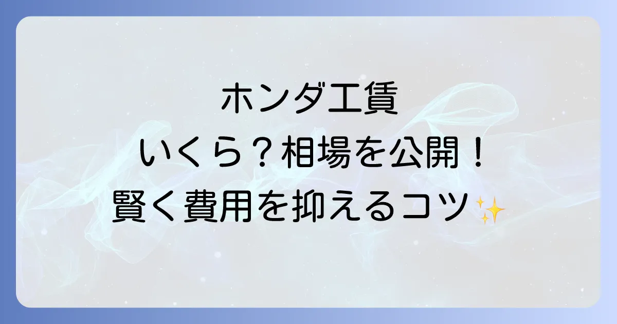 ホンダカーズの工賃は1時間あたりいくら？料金相場と整備費用を抑える方法を徹底解説