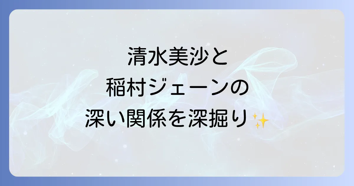 清水美沙と稲村ジェーンの深い関係を徹底解説!女優の現在と映画の魅力を深掘り