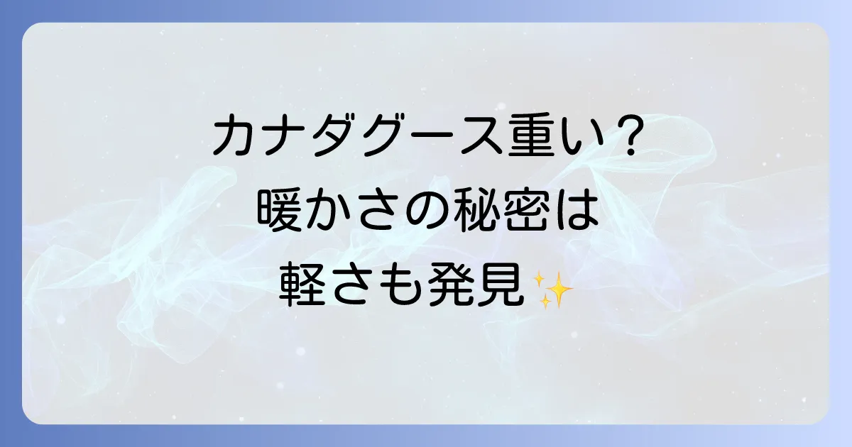カナダグースが重いのはなぜ?暖かさの秘密と軽量モデルを徹底解説!