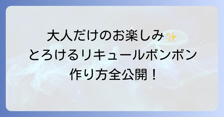 リキュールボンボンとは?その魅力と歴史