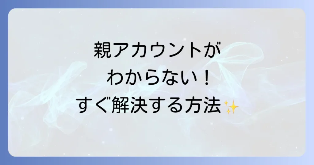 U-NEXT親アカウントがわからない時の原因と解決策を徹底解説