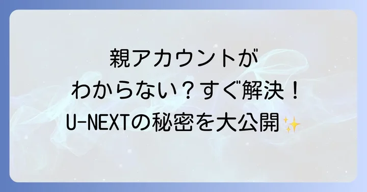 U-NEXT親アカウントがわからない時の主な原因と確認方法