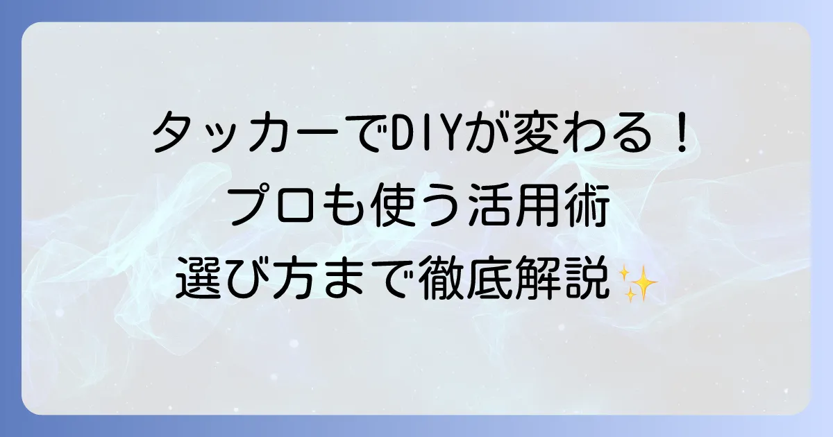 タッカーでできること徹底解説！DIYからプロの現場までの活用法と選び方