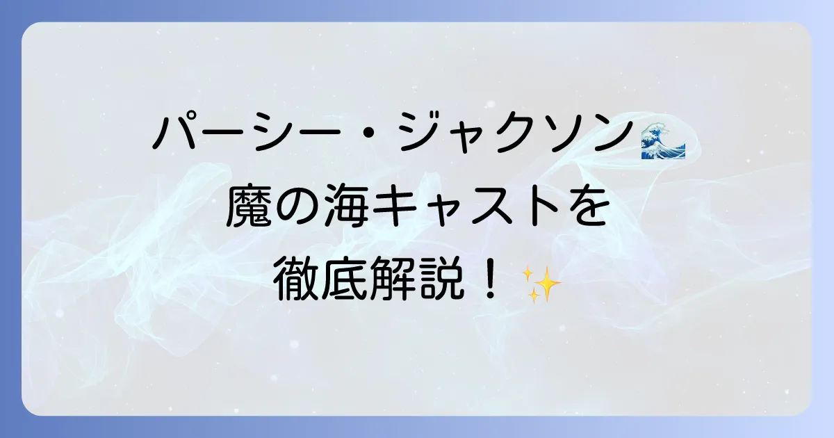 パーシージャクソンとオリンポスの神々：魔の海のキャストを徹底解説！登場人物と俳優陣の魅力