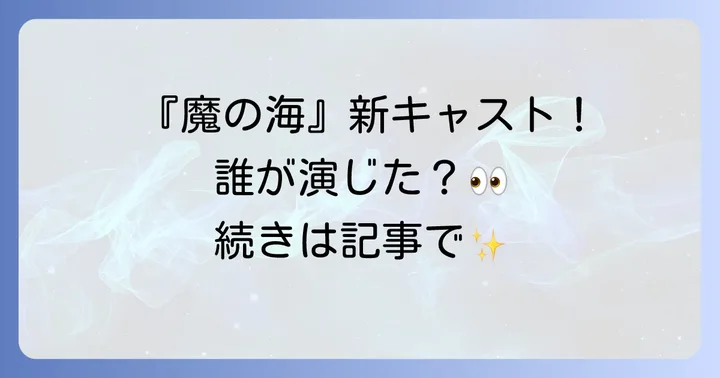 『魔の海』で新たに加わった注目キャスト