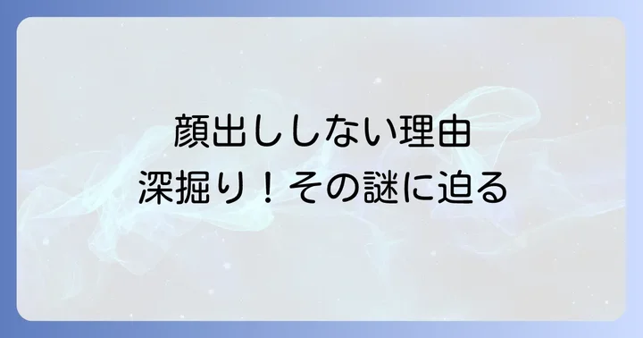なぜ顔出ししない選択をするのか？その背景を深掘り