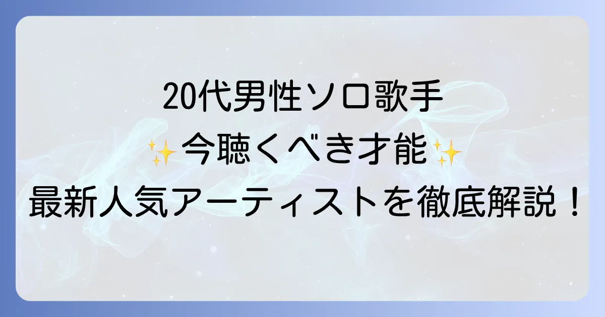 20代男性ソロ歌手の魅力と人気アーティストを徹底解説！今聴くべき才能たち