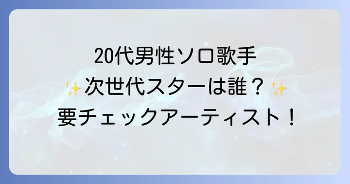 今、最も注目すべき20代男性ソロアーティストたち