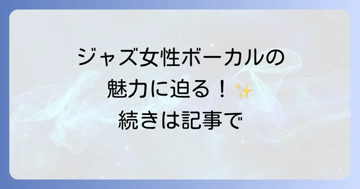 ジャズ女性ボーカルの魅力とは?なぜ心惹かれるのか