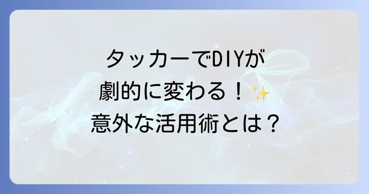 タッカーの使い道は無限大！DIYからプロまで具体的な活用術