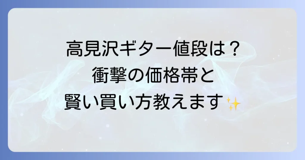 高見沢ギターの値段を徹底解説！モデル別価格帯と購入のコツ