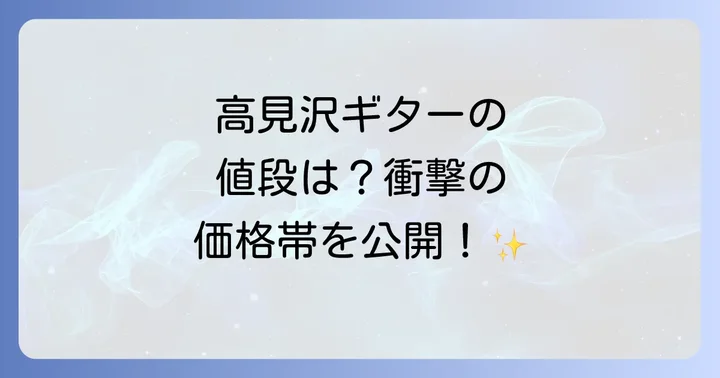 主要な高見沢モデルギターと具体的な価格例