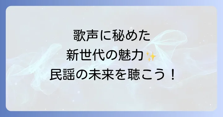 現代に響く若手女性民謡歌手の歌声とは？