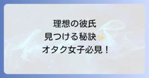 オタク女子の理想の彼氏像とは？趣味を理解し尊重してくれる男性と出会う方法