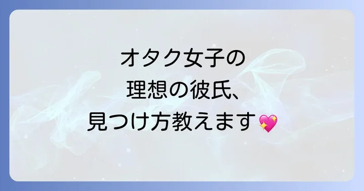 オタク女子の恋愛傾向と知っておきたい特徴