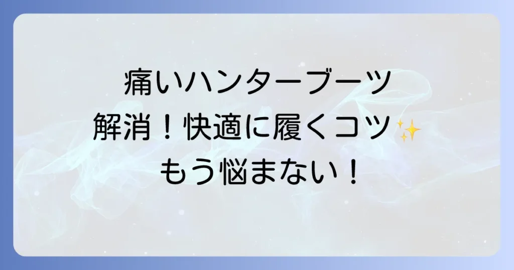 ハンターショートブーツが痛い原因と対策を徹底解説！快適に履きこなすコツ