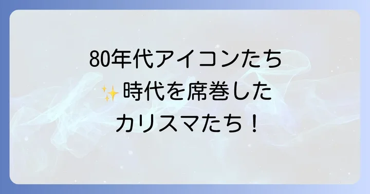 80年代洋楽シーンを席巻したアイコンたち