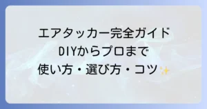 エアータッカーの使い方を徹底解説！選び方から安全な作業のコツまで
