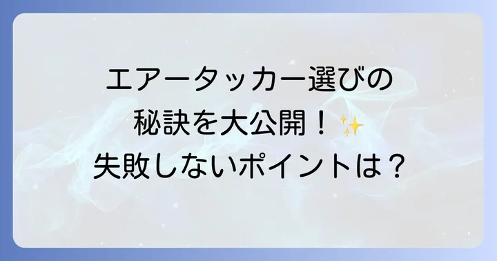 エアータッカー選びで失敗しないためのポイント