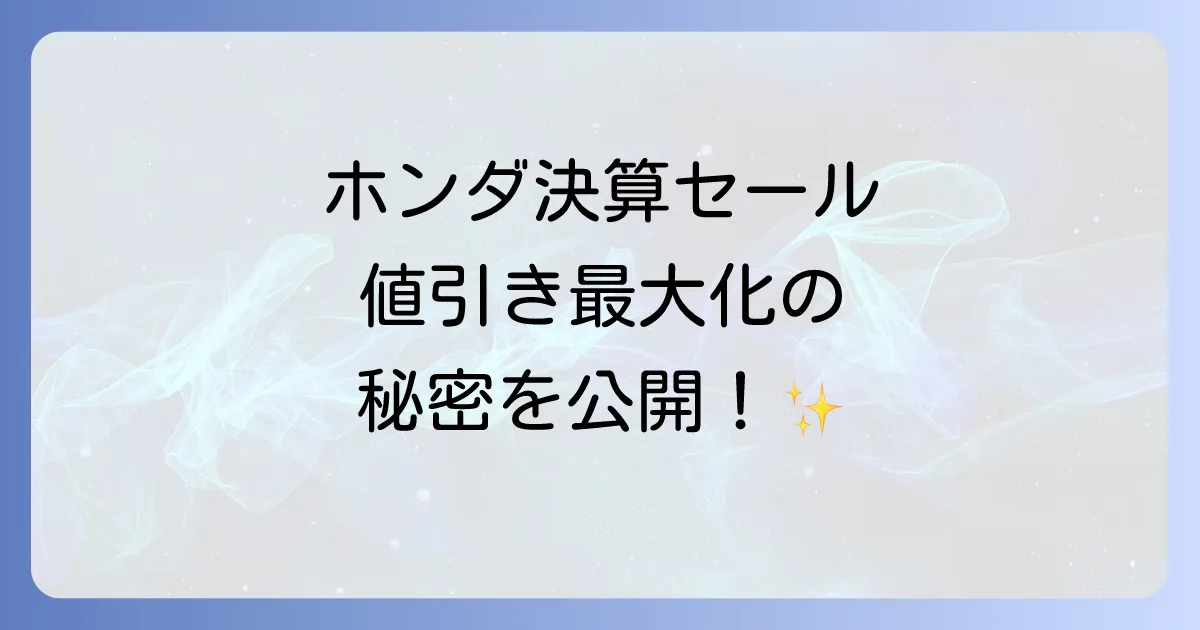 ホンダ決算セールでの値引きを最大化！買い時と交渉術を徹底解説