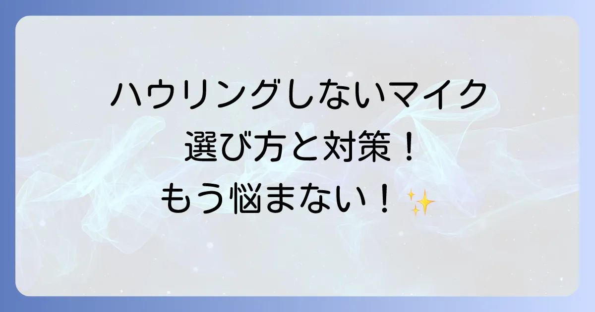 ハウリングしないマイク選びと対策を徹底解説!快適な音声環境を手に入れる方法