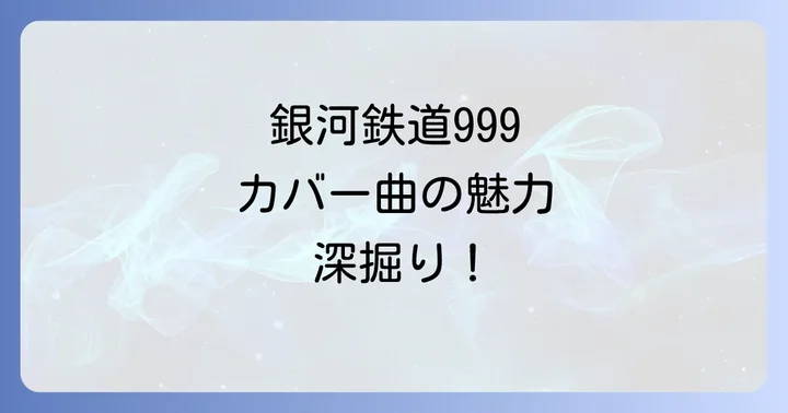 「銀河鉄道999」カバー曲の楽しみ方