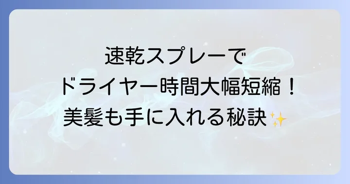 あなたにぴったりの一本を見つける!ドライヤー早く乾くスプレーの選び方